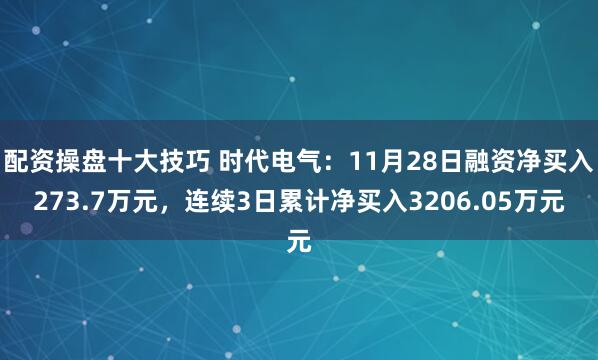 配资操盘十大技巧 时代电气:11月28日融资净买入273.7万元,连续3日累计净买入3206.05万元