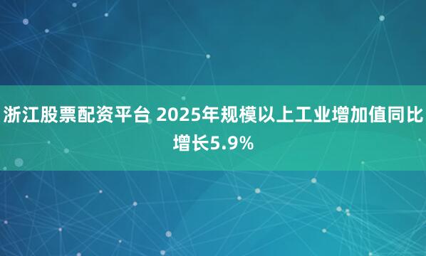 浙江股票配资平台 2025年规模以上工业增加值同比增长5.9%
