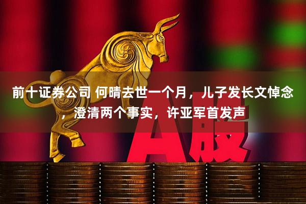 前十证券公司 何晴去世一个月，儿子发长文悼念，澄清两个事实，许亚军首发声