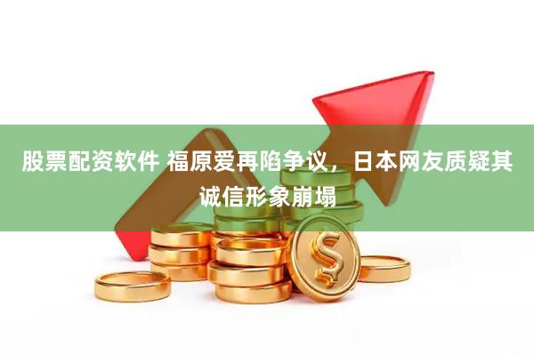 股票配资软件 福原爱再陷争议，日本网友质疑其诚信形象崩塌
