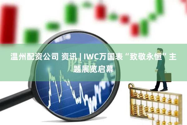 温州配资公司 资讯 | IWC万国表“致敬永恒”主题展览启幕