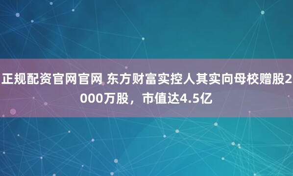 正规配资官网官网 东方财富实控人其实向母校赠股2000万股，市值达4.5亿