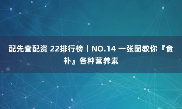 配先查配资 22排行榜丨NO.14 一张图教你『食补』各种营养素