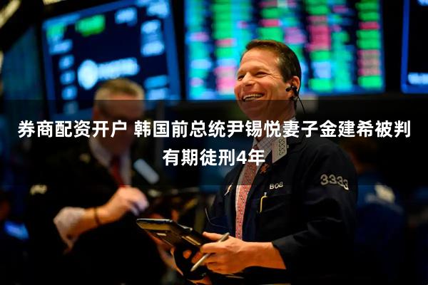 券商配资开户 韩国前总统尹锡悦妻子金建希被判有期徒刑4年
