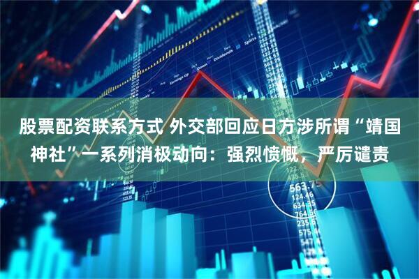 股票配资联系方式 外交部回应日方涉所谓“靖国神社”一系列消极动向：强烈愤慨，严厉谴责
